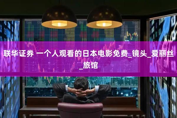 联华证券 一个人观看的日本电影免费_镜头_爱丽丝_旅馆